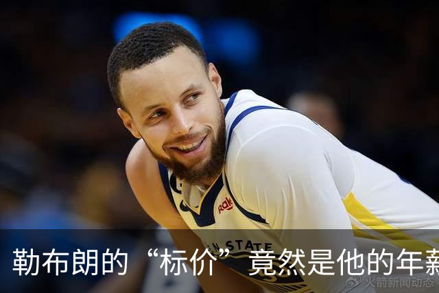 勒布朗的“标价”竟然是他的年薪三倍！
